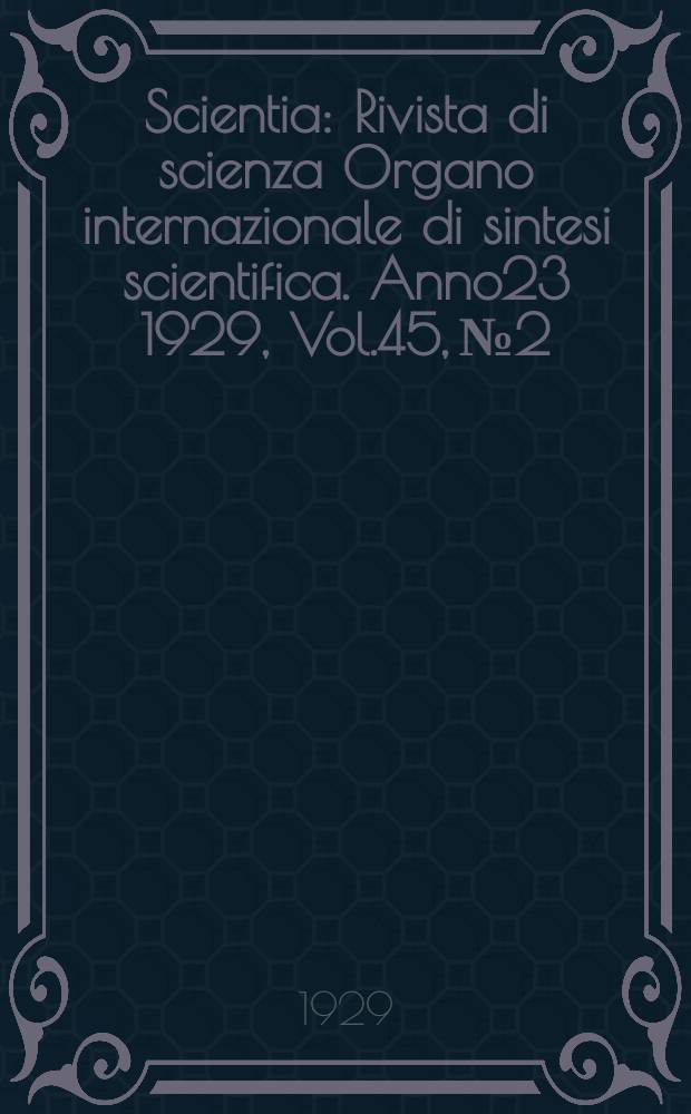 Scientia : Rivista di scienza Organo internazionale di sintesi scientifica. Anno23 1929, Vol.45, №2