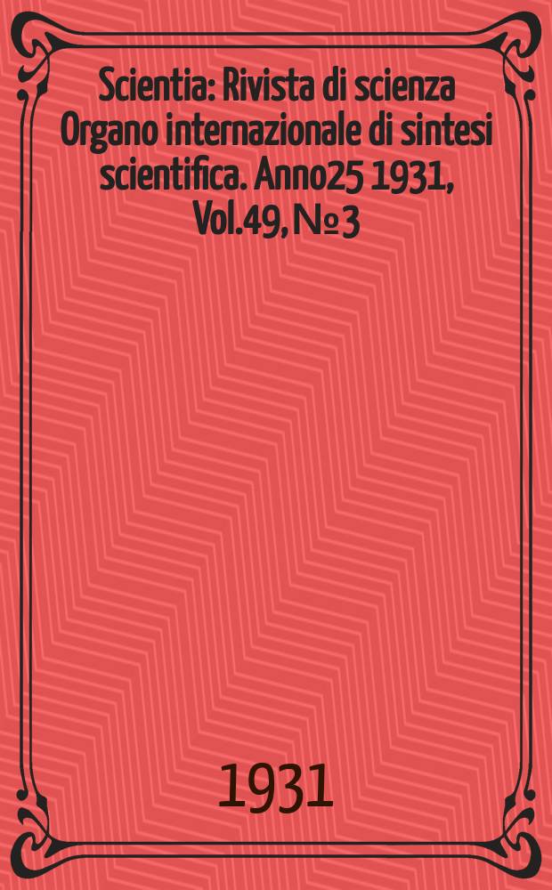 Scientia : Rivista di scienza Organo internazionale di sintesi scientifica. Anno25 1931, Vol.49, №3