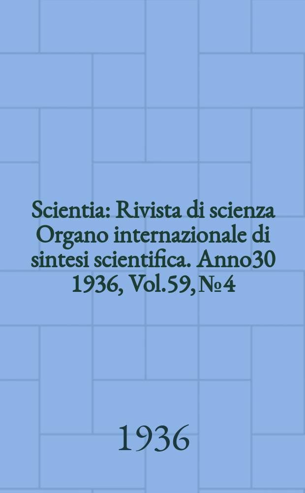 Scientia : Rivista di scienza Organo internazionale di sintesi scientifica. Anno30 1936, Vol.59, №4