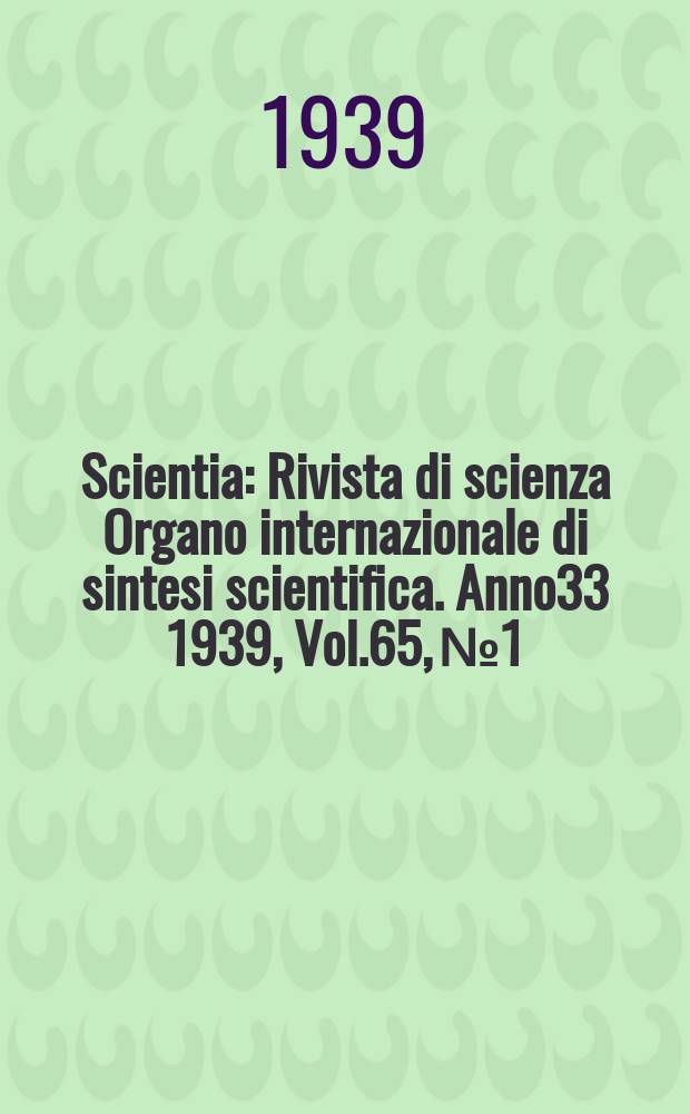 Scientia : Rivista di scienza Organo internazionale di sintesi scientifica. Anno33 1939, Vol.65, №1