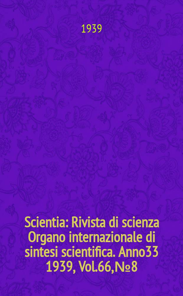 Scientia : Rivista di scienza Organo internazionale di sintesi scientifica. Anno33 1939, Vol.66, №8