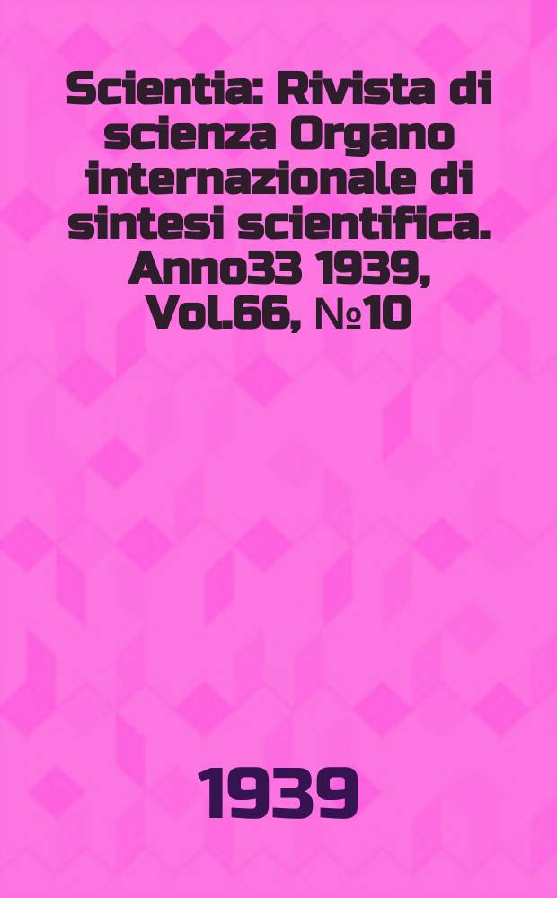 Scientia : Rivista di scienza Organo internazionale di sintesi scientifica. Anno33 1939, Vol.66, №10