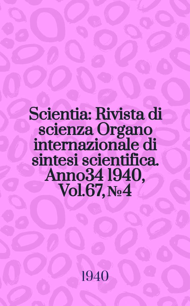 Scientia : Rivista di scienza Organo internazionale di sintesi scientifica. Anno34 1940, Vol.67, №4