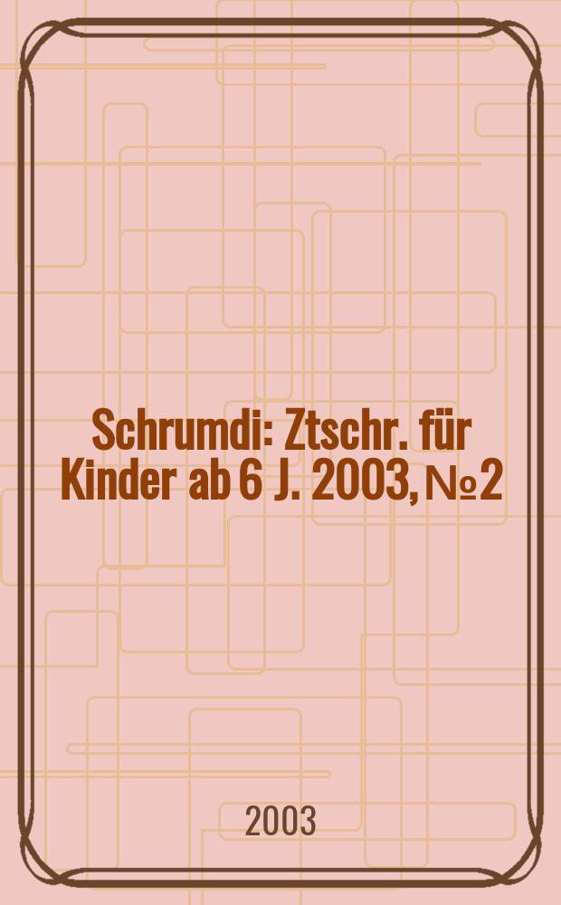 Schrumdi : Ztschr. für Kinder ab 6 J. 2003, №2