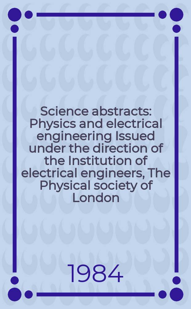 Science abstracts : Physics and electrical engineering Issued under the direction of the Institution of electrical engineers, The Physical society of London. Vol.87, №1239