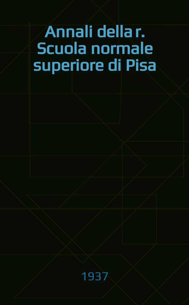 Annali della r. Scuola normale superiore di Pisa : Lettere, storia e filosofia. Annali della r. Scuola normale superiore di Pisa