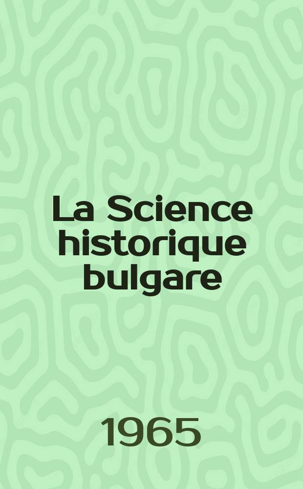 La Science historique bulgare : Bibliographie : Publ. a l'occasion du ... Congres international des sciences historiques