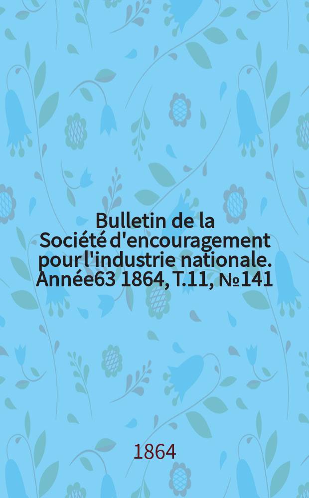 Bulletin de la Société d'encouragement pour l'industrie nationale. Année63 1864, T.11, №141