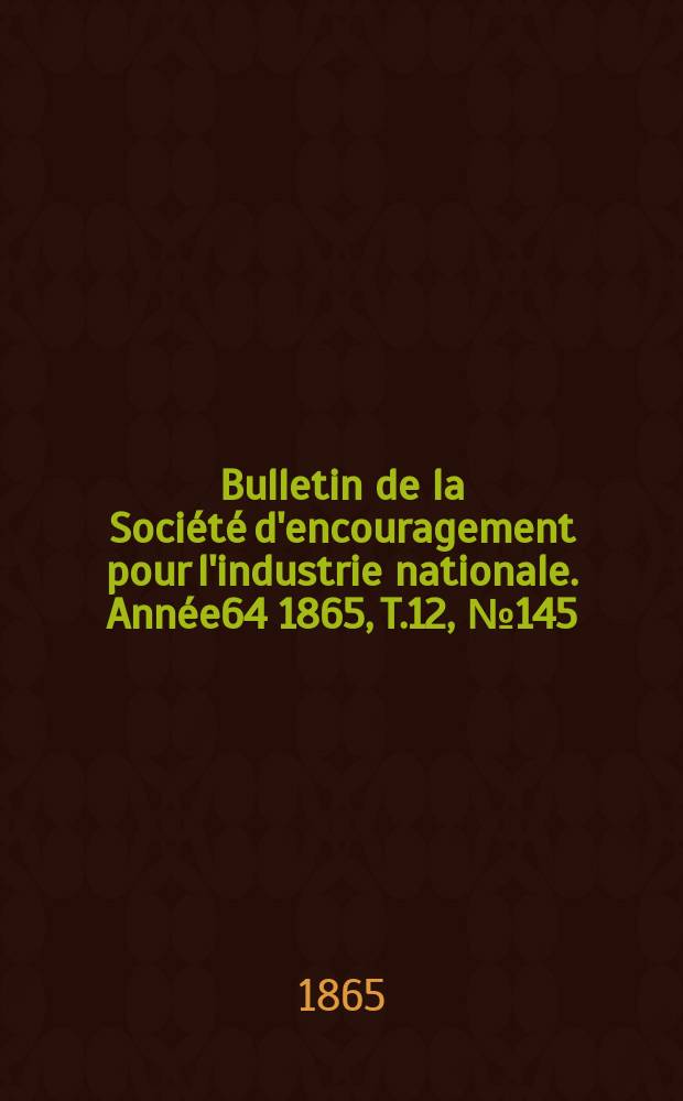 Bulletin de la Société d'encouragement pour l'industrie nationale. Année64 1865, T.12, №145(Janvier)