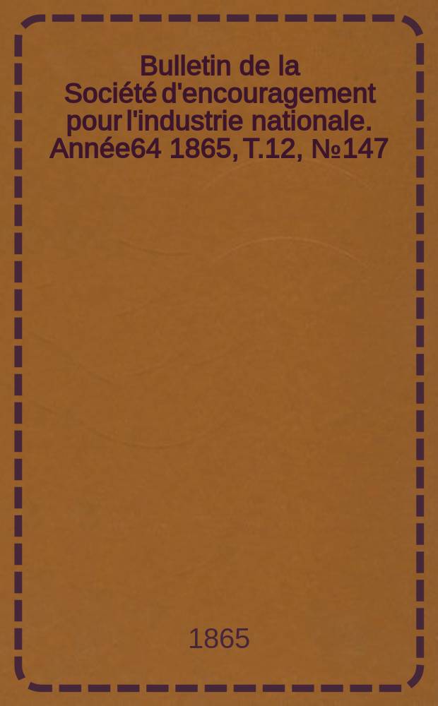 Bulletin de la Société d'encouragement pour l'industrie nationale. Année64 1865, T.12, №147