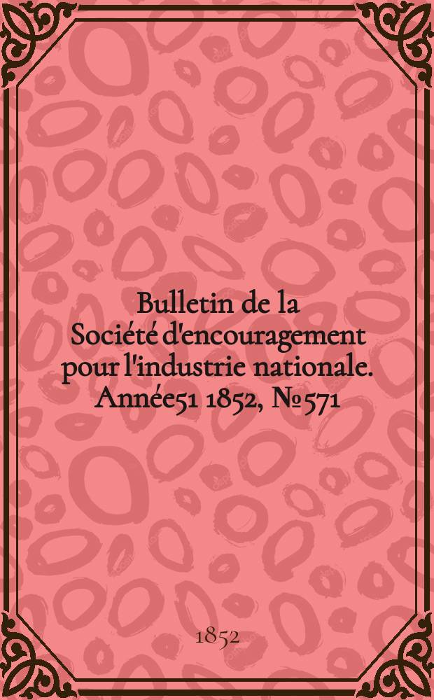 Bulletin de la Société d'encouragement pour l'industrie nationale. Année51 1852, №571