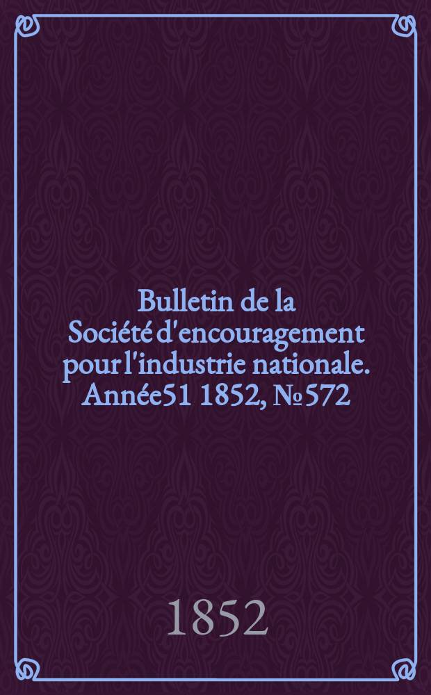 Bulletin de la Société d'encouragement pour l'industrie nationale. Année51 1852, №572