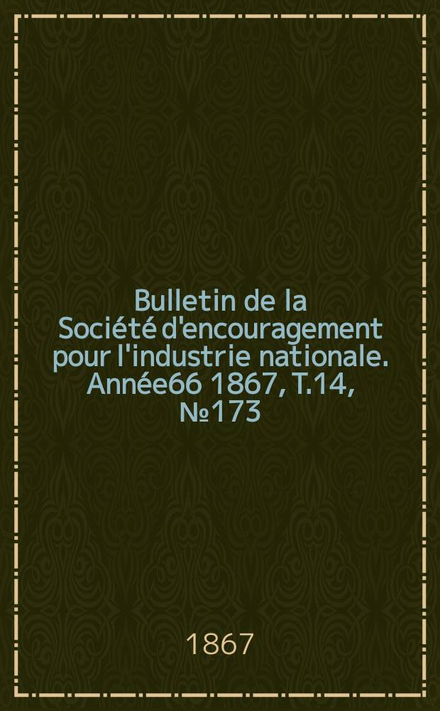 Bulletin de la Société d'encouragement pour l'industrie nationale. Année66 1867, T.14, №173