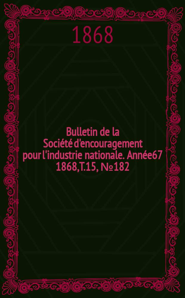 Bulletin de la Société d'encouragement pour l'industrie nationale. Année67 1868, T.15, №182