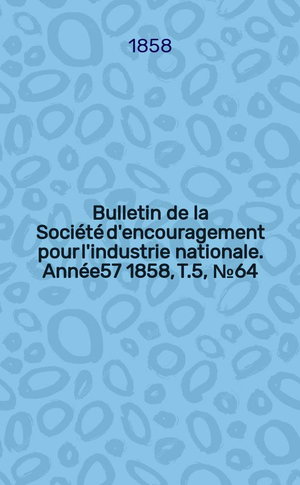 Bulletin de la Société d'encouragement pour l'industrie nationale. Année57 1858, T.5, №64