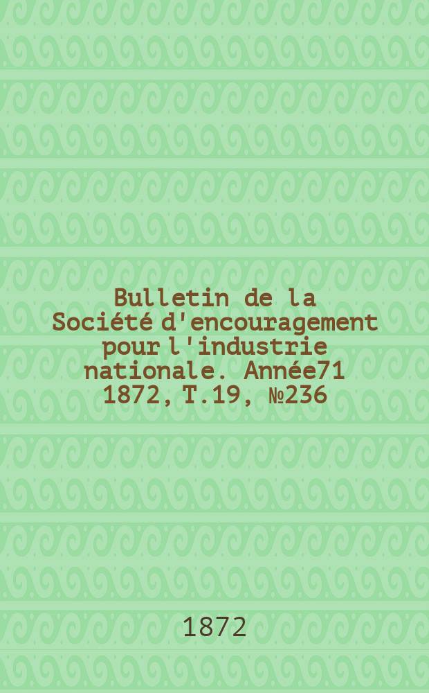 Bulletin de la Société d'encouragement pour l'industrie nationale. Année71 1872, T.19, №236