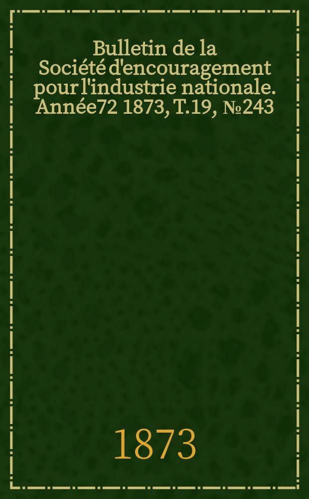 Bulletin de la Société d'encouragement pour l'industrie nationale. Année72 1873, T.19, №243
