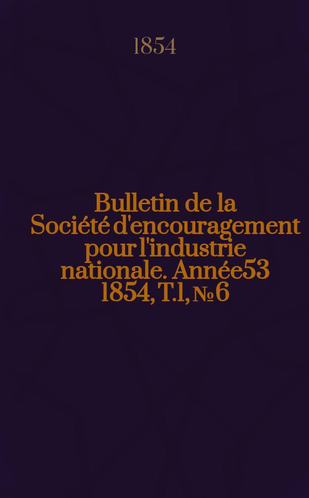 Bulletin de la Société d'encouragement pour l'industrie nationale. Année53 1854, T.1, №6