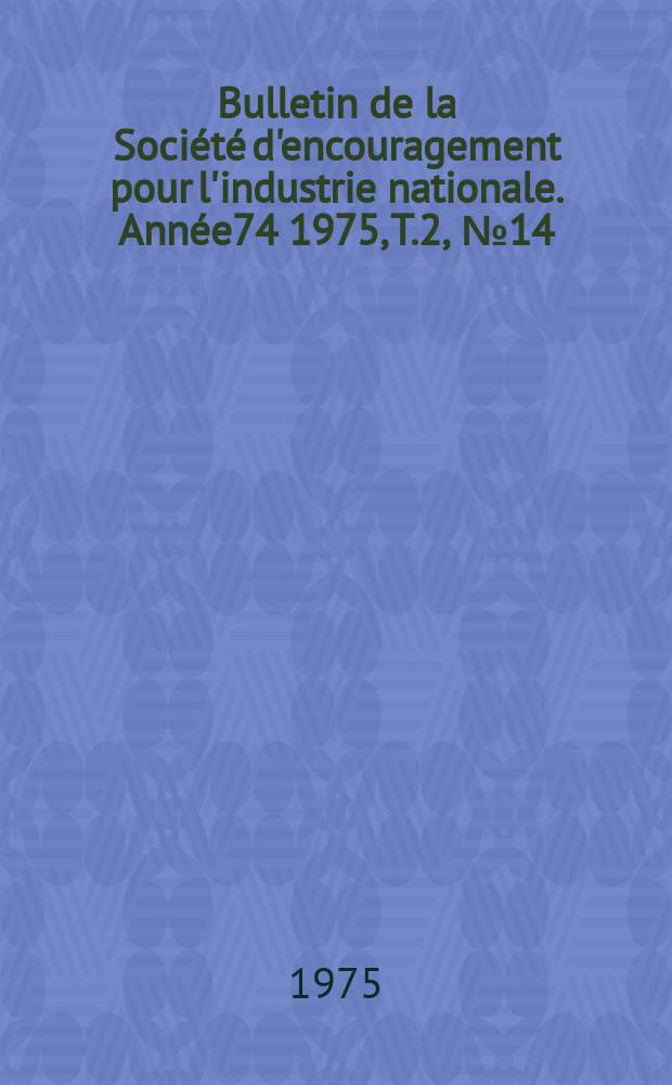 Bulletin de la Société d'encouragement pour l'industrie nationale. Année74 1975, T.2, №14