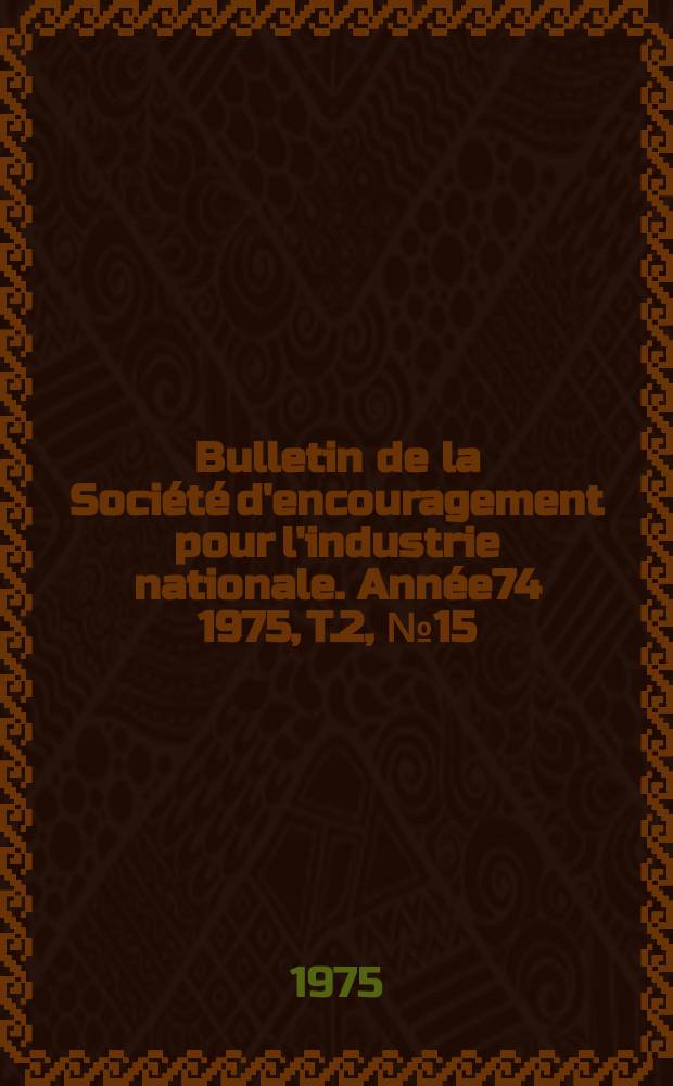 Bulletin de la Société d'encouragement pour l'industrie nationale. Année74 1975, T.2, №15