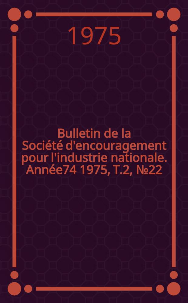 Bulletin de la Société d'encouragement pour l'industrie nationale. Année74 1975, T.2, №22