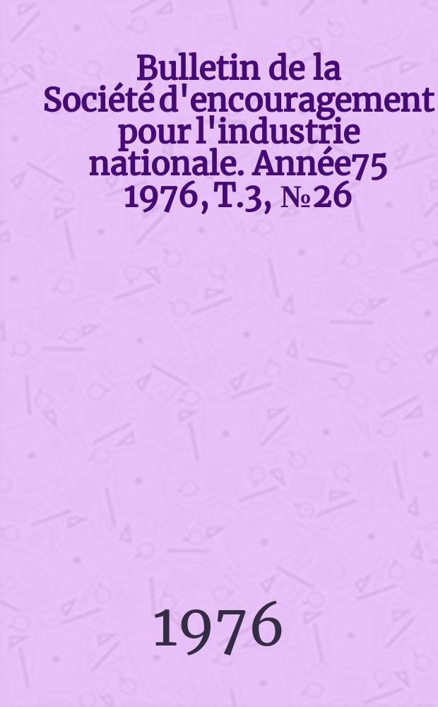 Bulletin de la Société d'encouragement pour l'industrie nationale. Année75 1976, T.3, №26