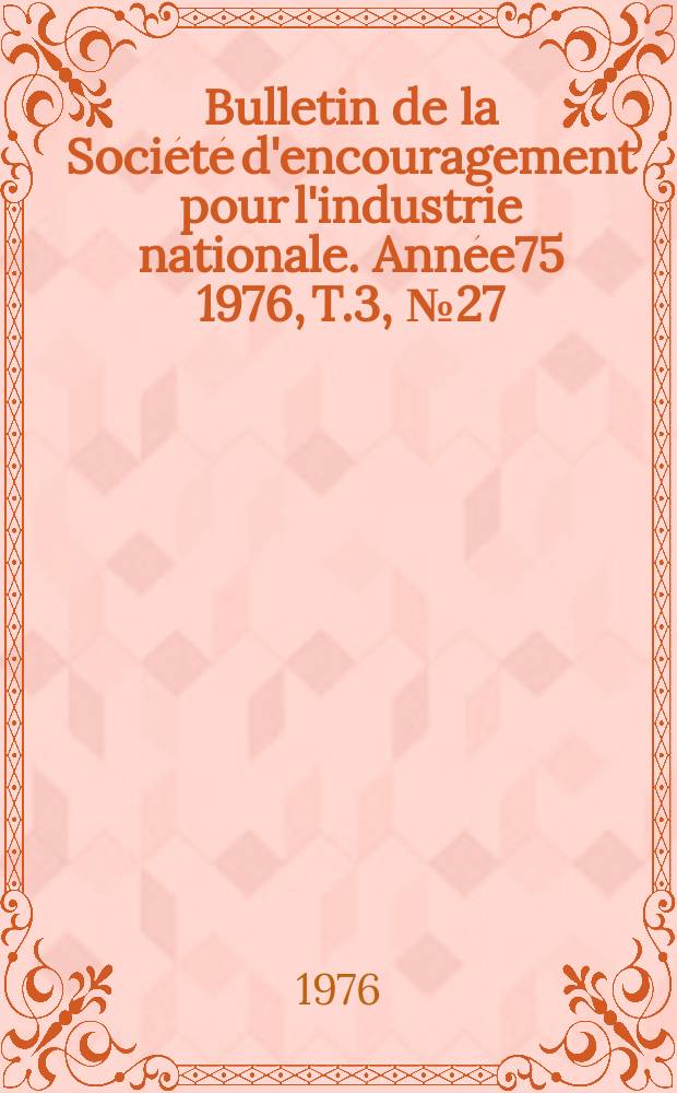 Bulletin de la Société d'encouragement pour l'industrie nationale. Année75 1976, T.3, №27