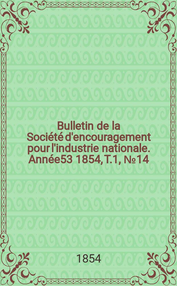 Bulletin de la Soci&eacute;t&eacute; d'encouragement pour l'industrie nationale. Ann&eacute;e53 1854, T.1, №14