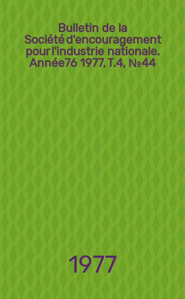 Bulletin de la Société d'encouragement pour l'industrie nationale. Année76 1977, T.4, №44