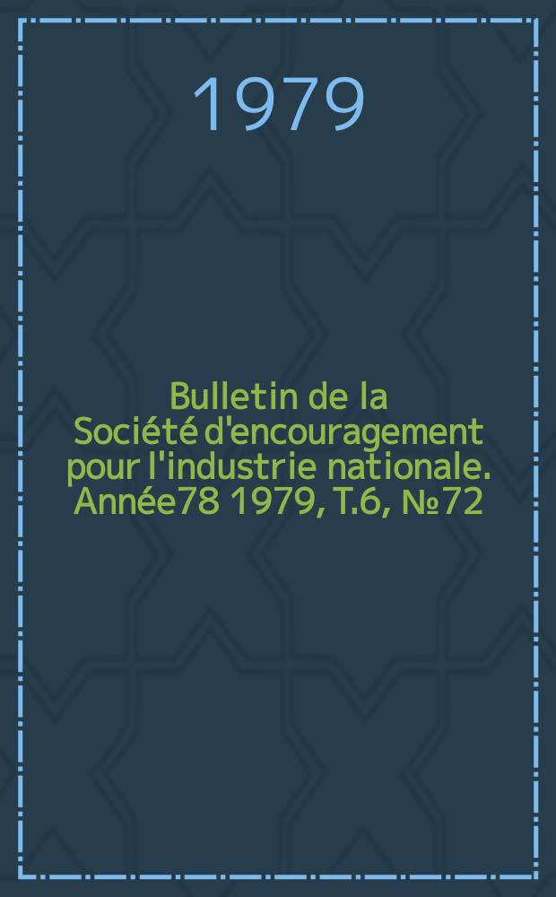 Bulletin de la Soci&eacute;t&eacute; d'encouragement pour l'industrie nationale. Ann&eacute;e78 1979, T.6, №72(D&eacute;cembre)