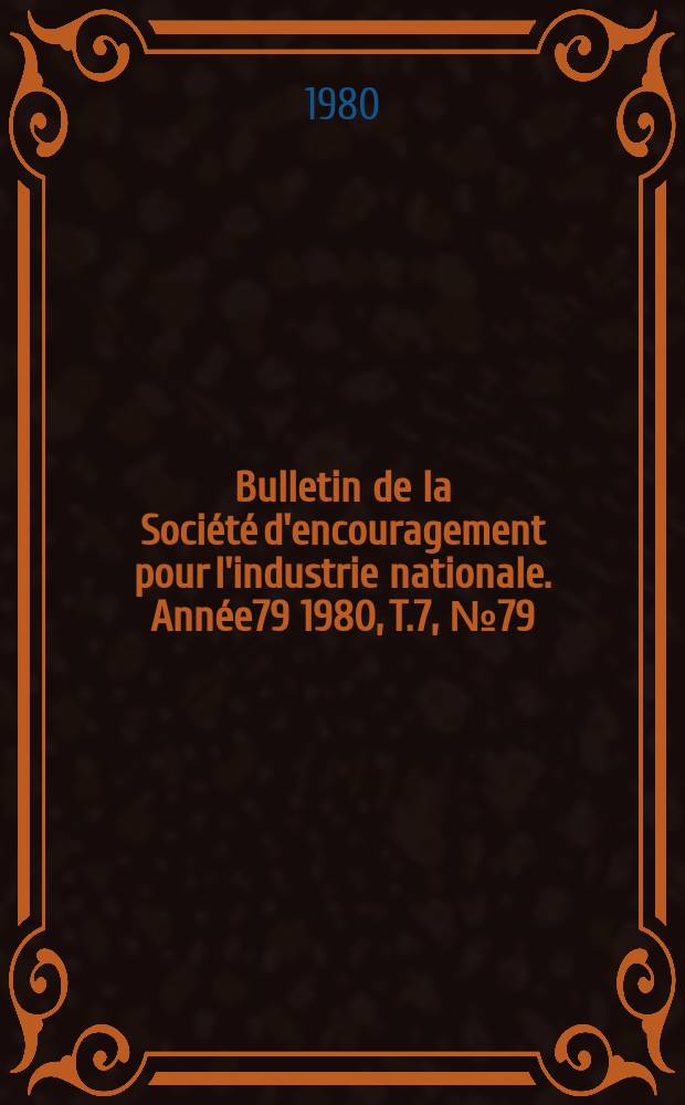Bulletin de la Société d'encouragement pour l'industrie nationale. Année79 1980, T.7, №79