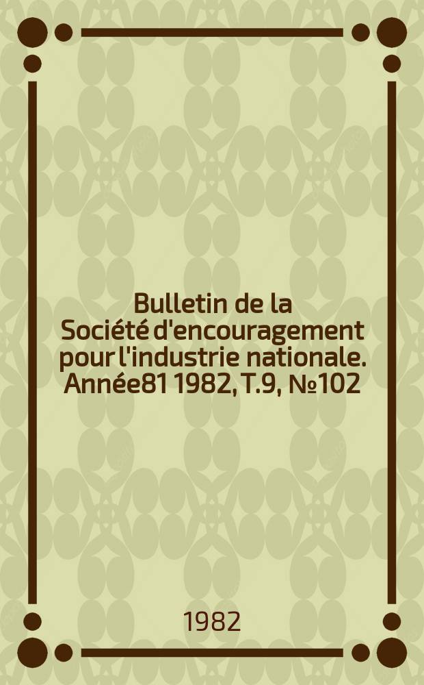 Bulletin de la Société d'encouragement pour l'industrie nationale. Année81 1982, T.9, №102
