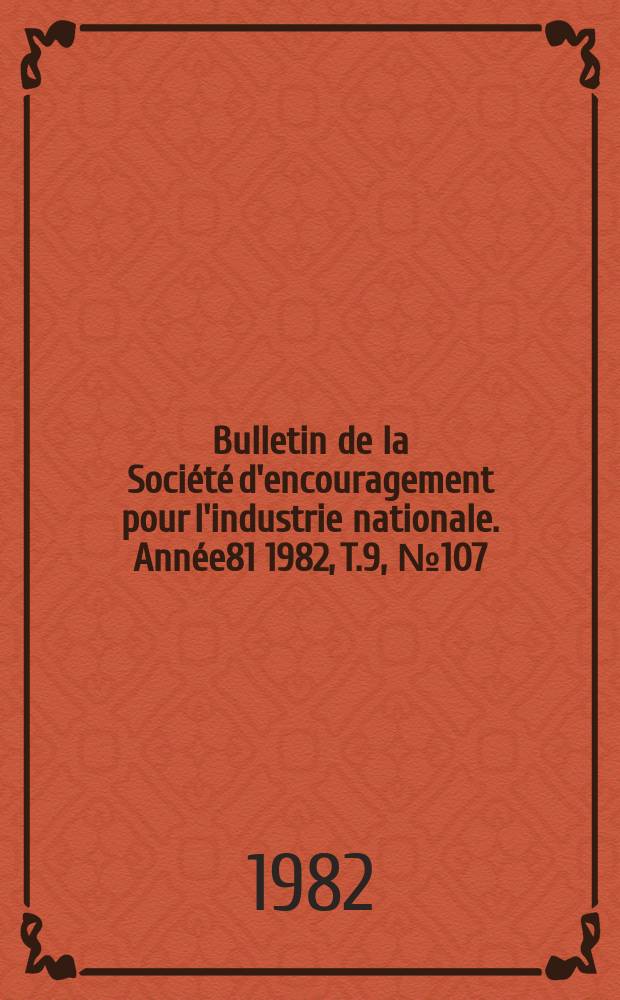 Bulletin de la Soci&eacute;t&eacute; d'encouragement pour l'industrie nationale. Ann&eacute;e81 1982, T.9, №107