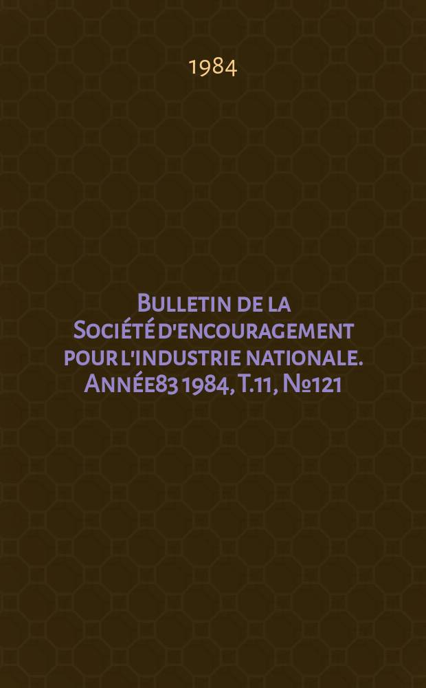 Bulletin de la Société d'encouragement pour l'industrie nationale. Année83 1984, T.11, №121(Janvier)
