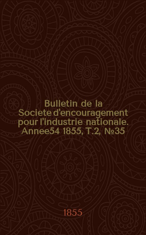 Bulletin de la Soci&eacute;t&eacute; d'encouragement pour l'industrie nationale. Ann&eacute;e54 1855, T.2, №35