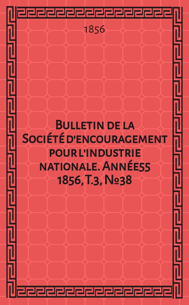 Bulletin de la Société d'encouragement pour l'industrie nationale. Année55 1856, T.3, №38