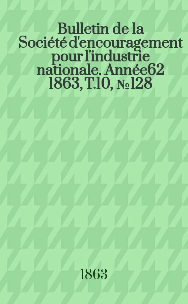 Bulletin de la Société d'encouragement pour l'industrie nationale. Année62 1863, T.10, №128
