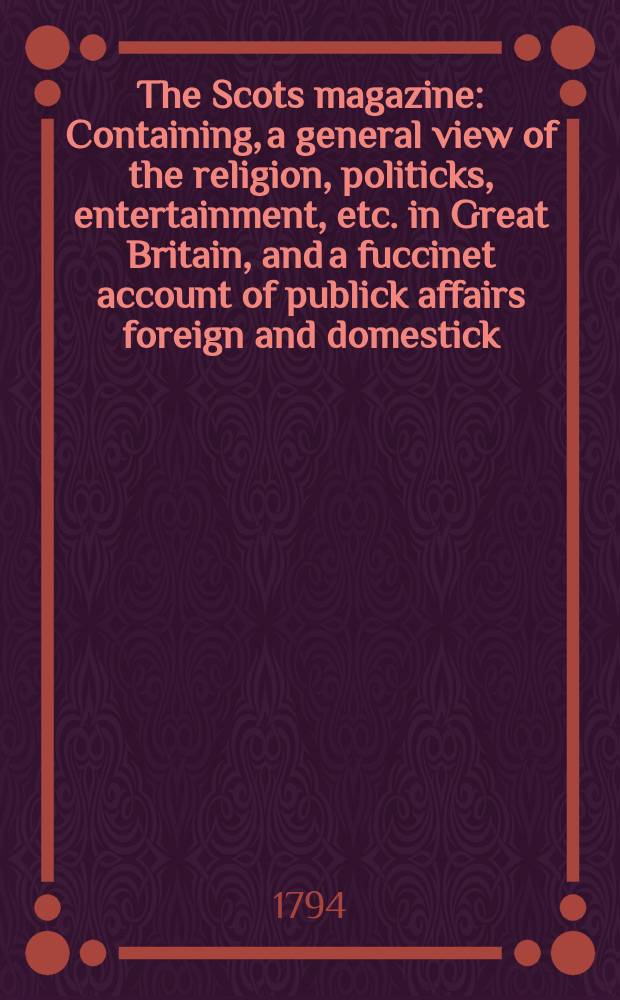 The Scots magazine : Containing, a general view of the religion, politicks, entertainment, etc. in Great Britain, and a fuccinet account of publick affairs foreign and domestick. Vol.1 (56), July