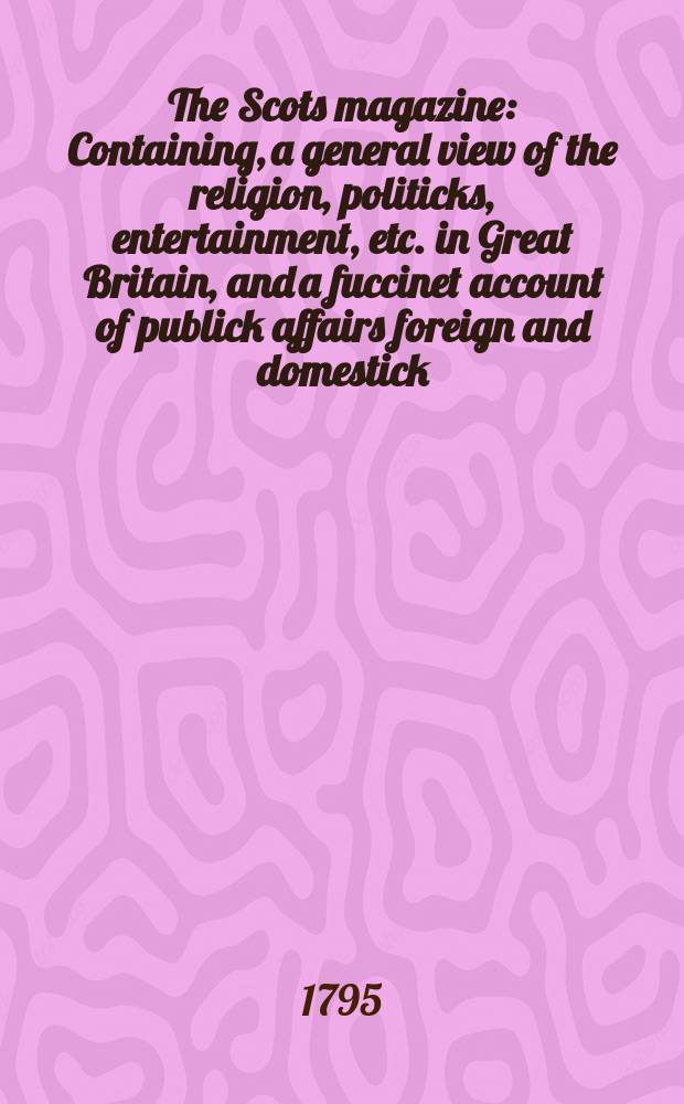 The Scots magazine : Containing, a general view of the religion, politicks, entertainment, etc. in Great Britain, and a fuccinet account of publick affairs foreign and domestick. Vol.2 (57), March