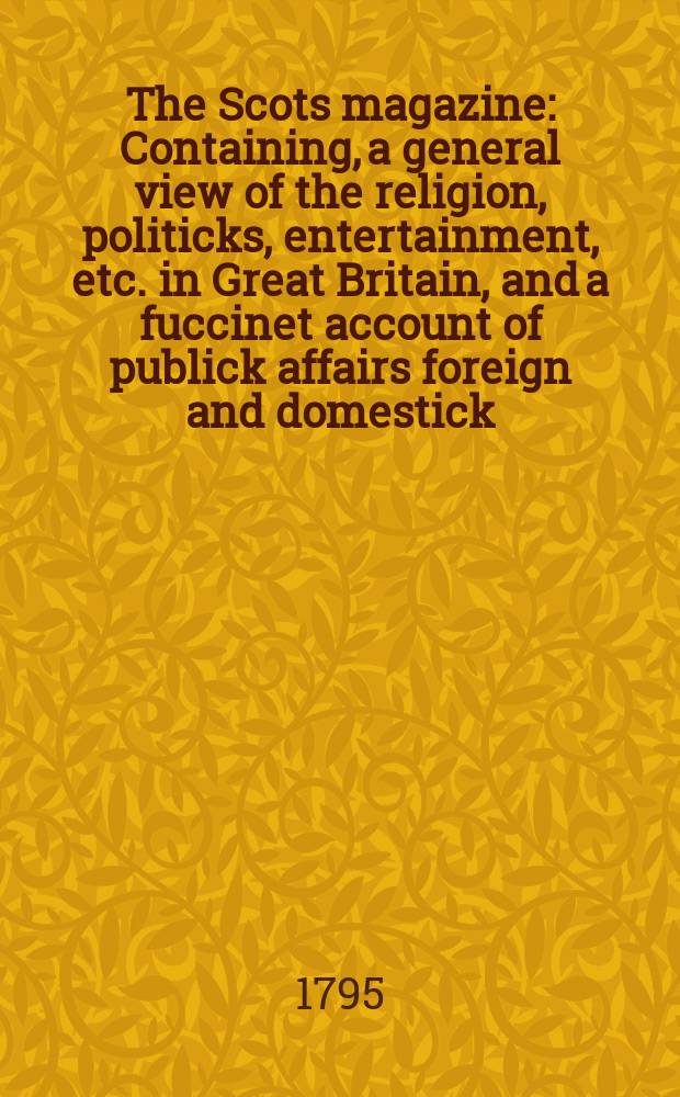 The Scots magazine : Containing, a general view of the religion, politicks, entertainment, etc. in Great Britain, and a fuccinet account of publick affairs foreign and domestick. Vol.2 (57), July