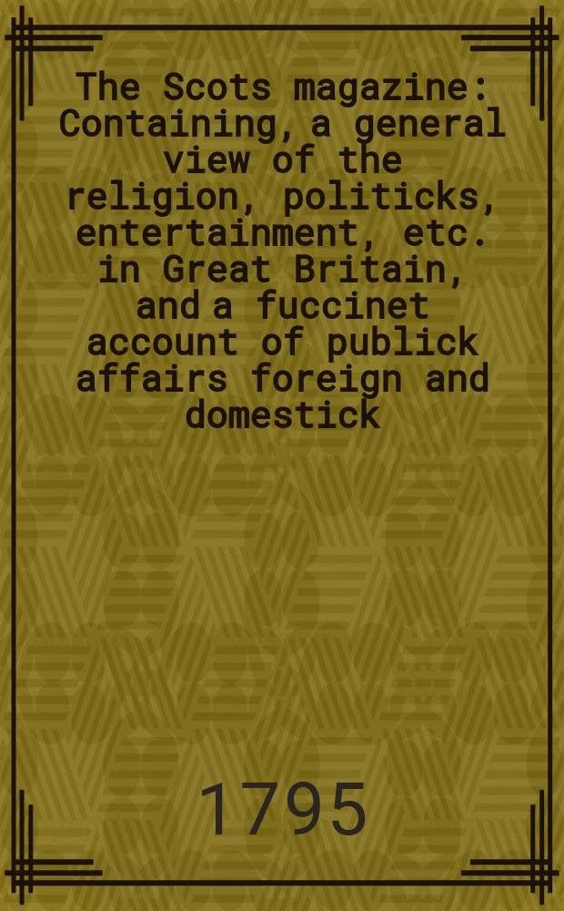 The Scots magazine : Containing, a general view of the religion, politicks, entertainment, etc. in Great Britain, and a fuccinet account of publick affairs foreign and domestick. Vol.2 (57), October