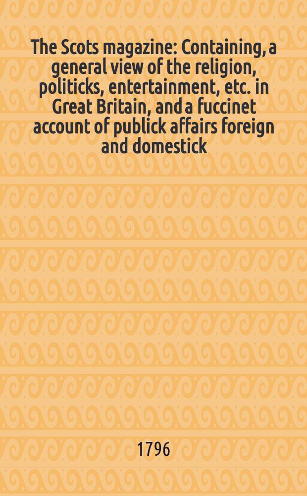 The Scots magazine : Containing, a general view of the religion, politicks, entertainment, etc. in Great Britain, and a fuccinet account of publick affairs foreign and domestick. Vol.3 (58), September