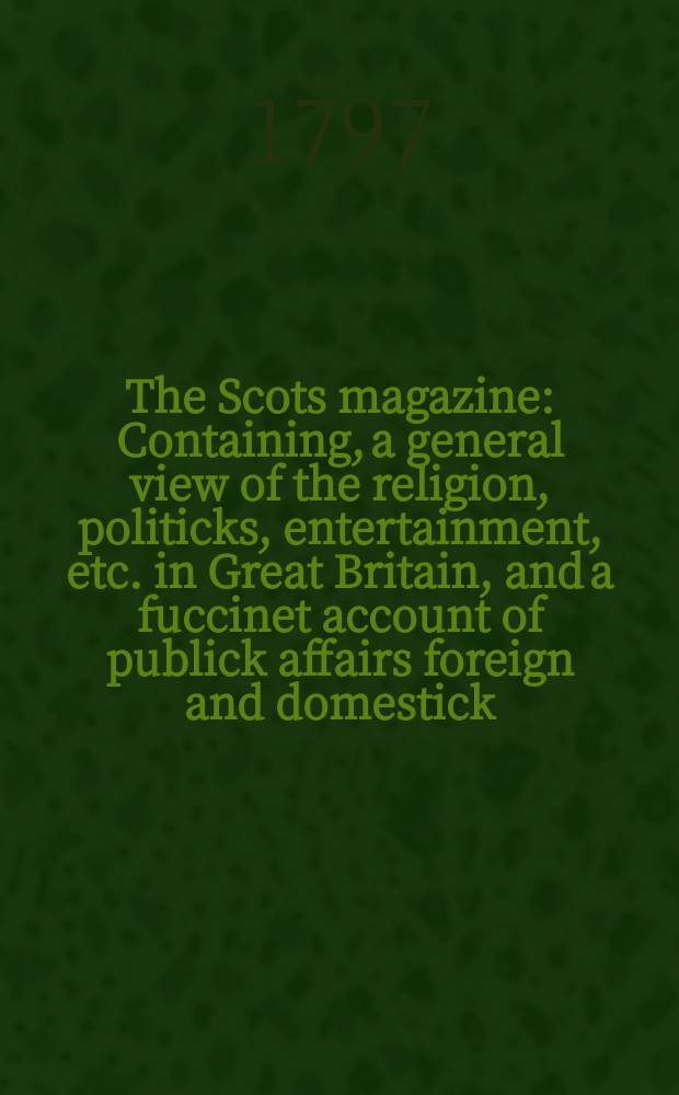 The Scots magazine : Containing, a general view of the religion, politicks, entertainment, etc. in Great Britain, and a fuccinet account of publick affairs foreign and domestick. Vol.4 (59), November
