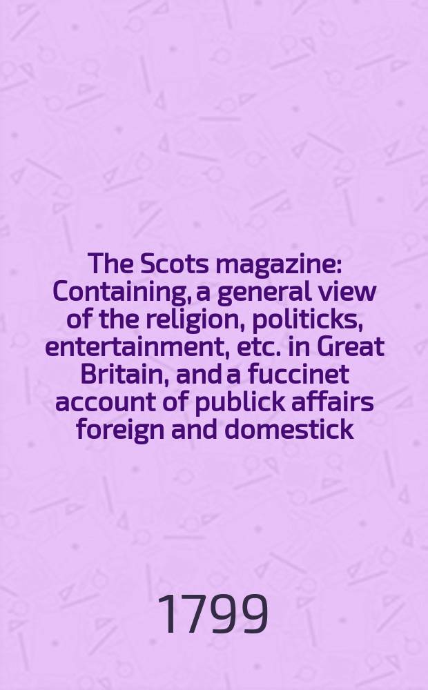 The Scots magazine : Containing, a general view of the religion, politicks, entertainment, etc. in Great Britain, and a fuccinet account of publick affairs foreign and domestick. Vol.6 (61), June
