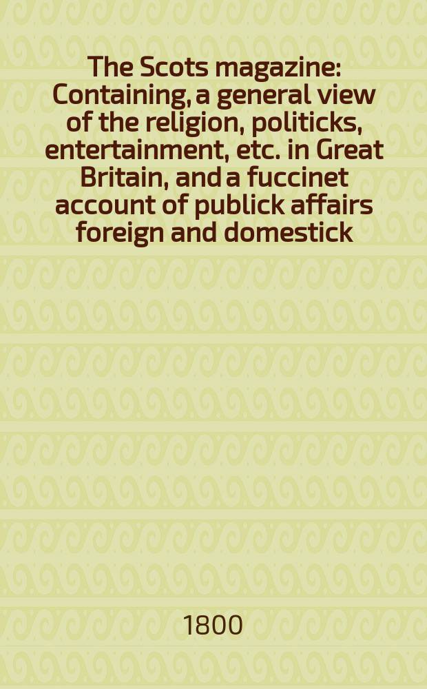 The Scots magazine : Containing, a general view of the religion, politicks, entertainment, etc. in Great Britain, and a fuccinet account of publick affairs foreign and domestick. Vol.7 (62), November
