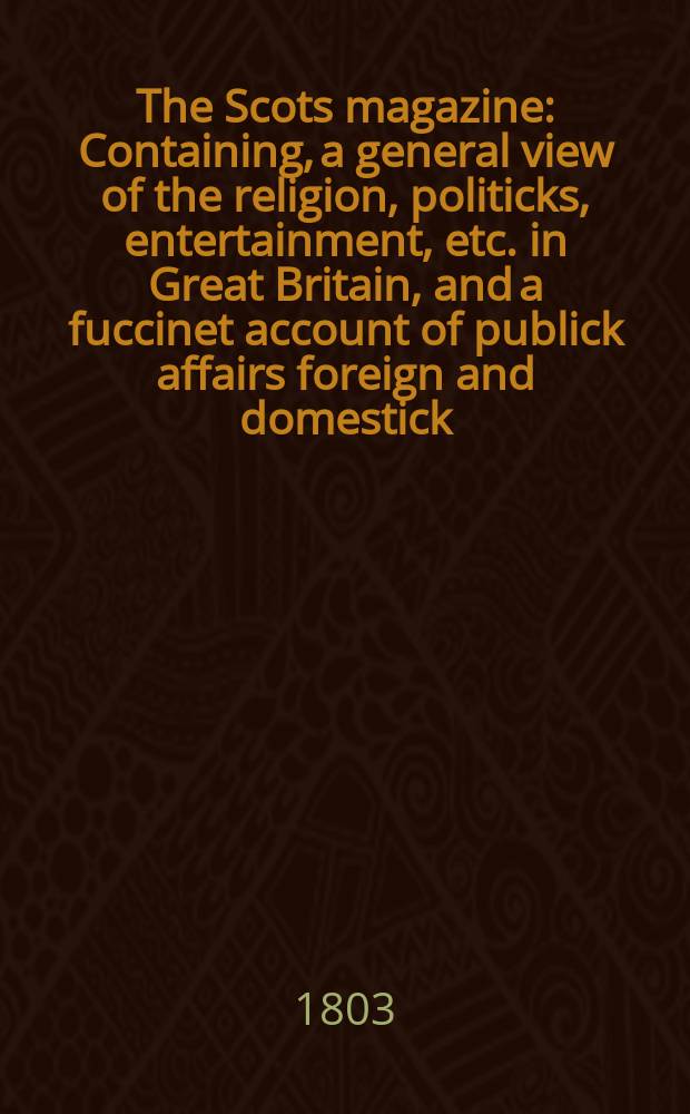 The Scots magazine : Containing, a general view of the religion, politicks, entertainment, etc. in Great Britain, and a fuccinet account of publick affairs foreign and domestick. Vol.2 (65), February