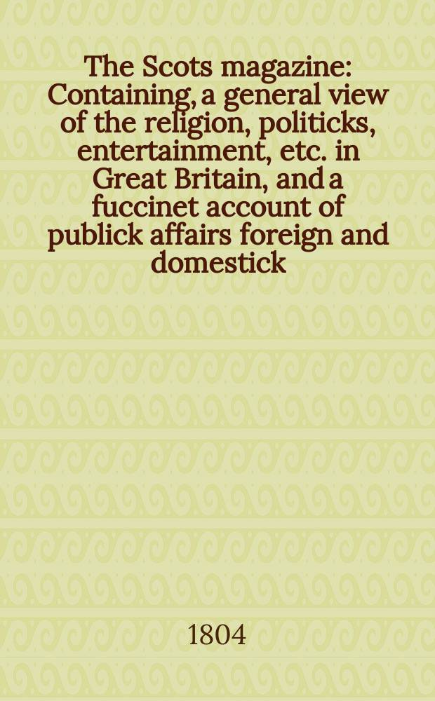 The Scots magazine : Containing, a general view of the religion, politicks, entertainment, etc. in Great Britain, and a fuccinet account of publick affairs foreign and domestick. Vol.3 (66), July