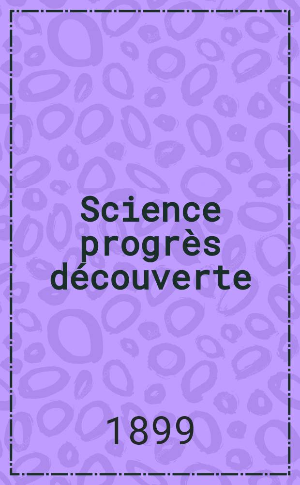 Science progr&egrave;s d&eacute;couverte : Revue de la Soci&eacute;t&eacute; des ing&eacute;nieurs civils de France. Ann&eacute;e27 1899, T.2-[3], Semestre 1-2, №1373