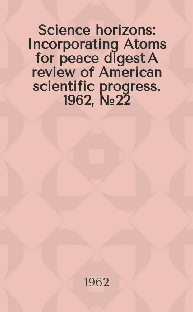 Science horizons : Incorporating Atoms for peace digest A review of American scientific progress. 1962, №22