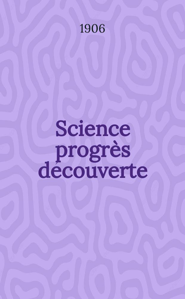 Science progr&egrave;s d&eacute;couverte : Revue de la Soci&eacute;t&eacute; des ing&eacute;nieurs civils de France. Ann&eacute;e34 1906, T.16-17, Semestre 1-2, №1729